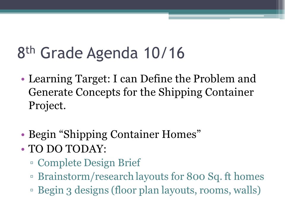 8 th Grade Agenda 10/16 Learning Target: I can Define the Problem and Generate Concepts for the Shipping Container Project.