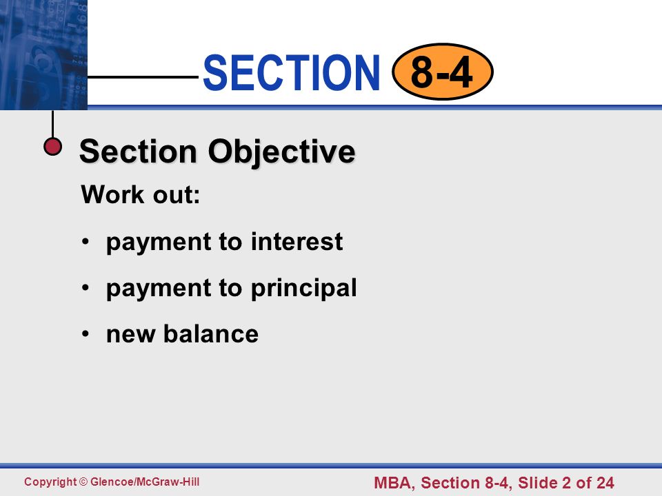 Click to edit Master text styles Second level Third level Fourth level Fifth level 2 SECTION Copyright © Glencoe/McGraw-Hill MBA, Section 8-4, Slide 2 of Section Objective Work out: payment to interest payment to principal new balance