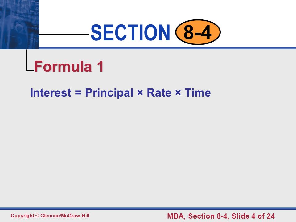 Click to edit Master text styles Second level Third level Fourth level Fifth level 4 SECTION Copyright © Glencoe/McGraw-Hill MBA, Section 8-4, Slide 4 of Interest = Principal × Rate × Time Formula 1
