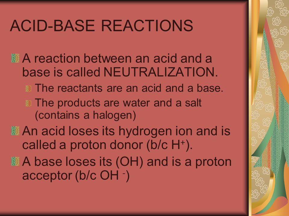 ACID-BASE REACTIONS A reaction between an acid and a base is called NEUTRALIZATION.