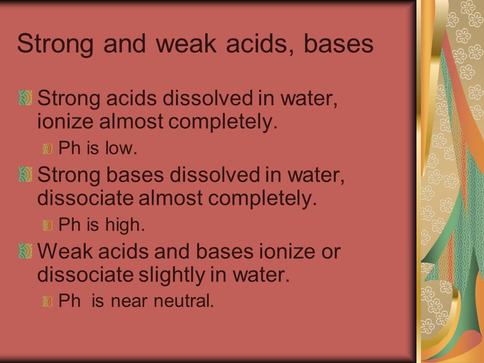 Strong and weak acids, bases Strong acids dissolved in water, ionize almost completely.