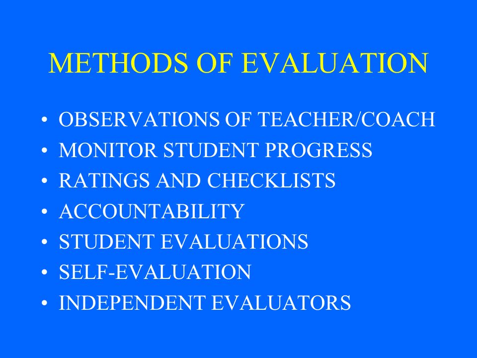 METHODS OF EVALUATION OBSERVATIONS OF TEACHER/COACH MONITOR STUDENT PROGRESS RATINGS AND CHECKLISTS ACCOUNTABILITY STUDENT EVALUATIONS SELF-EVALUATION INDEPENDENT EVALUATORS