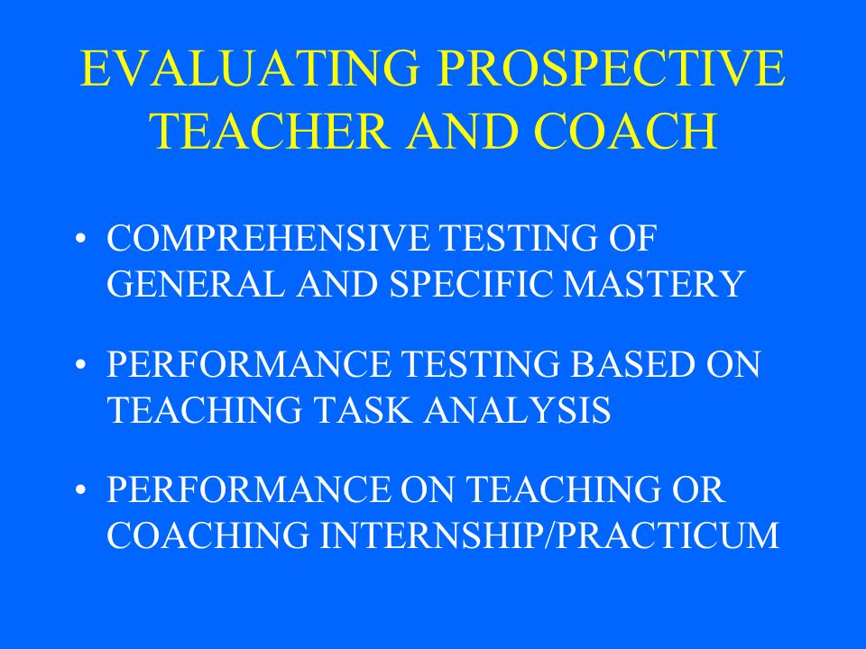 EVALUATING PROSPECTIVE TEACHER AND COACH COMPREHENSIVE TESTING OF GENERAL AND SPECIFIC MASTERY PERFORMANCE TESTING BASED ON TEACHING TASK ANALYSIS PERFORMANCE ON TEACHING OR COACHING INTERNSHIP/PRACTICUM