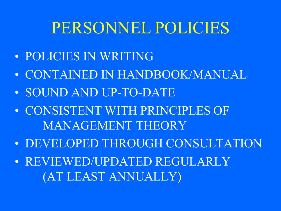 PERSONNEL POLICIES POLICIES IN WRITING CONTAINED IN HANDBOOK/MANUAL SOUND AND UP-TO-DATE CONSISTENT WITH PRINCIPLES OF MANAGEMENT THEORY DEVELOPED THROUGH CONSULTATION REVIEWED/UPDATED REGULARLY (AT LEAST ANNUALLY)