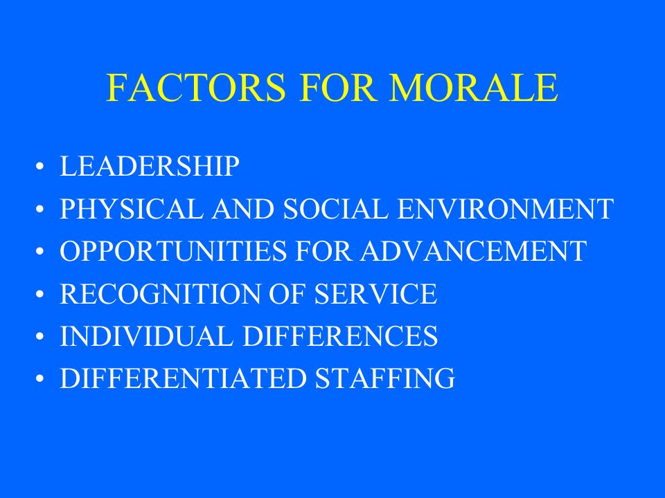 FACTORS FOR MORALE LEADERSHIP PHYSICAL AND SOCIAL ENVIRONMENT OPPORTUNITIES FOR ADVANCEMENT RECOGNITION OF SERVICE INDIVIDUAL DIFFERENCES DIFFERENTIATED STAFFING