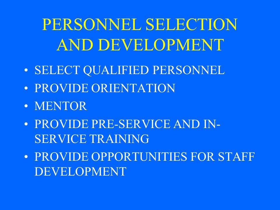 PERSONNEL SELECTION AND DEVELOPMENT SELECT QUALIFIED PERSONNEL PROVIDE ORIENTATION MENTOR PROVIDE PRE-SERVICE AND IN- SERVICE TRAINING PROVIDE OPPORTUNITIES FOR STAFF DEVELOPMENT