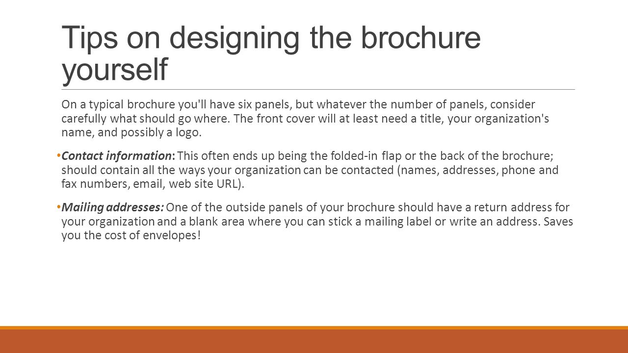 Tips on designing the brochure yourself On a typical brochure you ll have six panels, but whatever the number of panels, consider carefully what should go where.