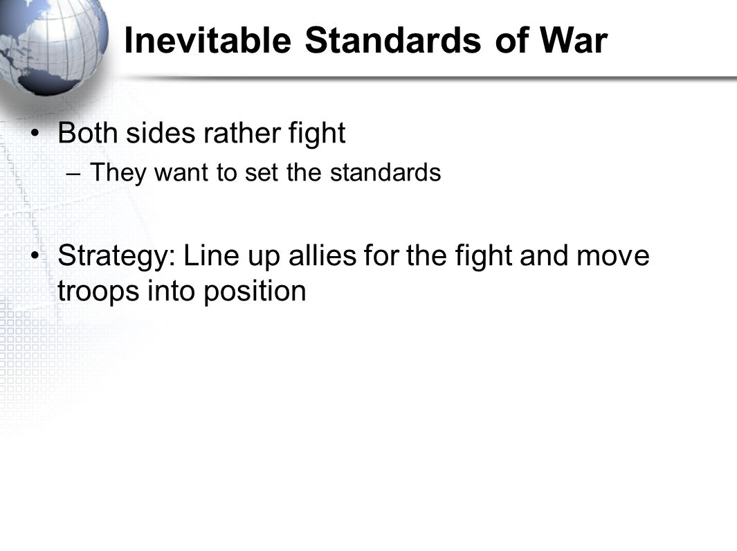 Inevitable Standards of War Both sides rather fight –They want to set the standards Strategy: Line up allies for the fight and move troops into position