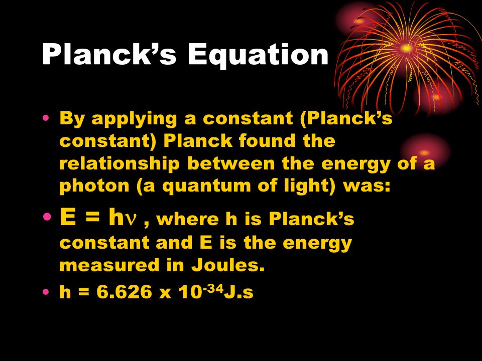Planck’s Equation By applying a constant (Planck’s constant) Planck found the relationship between the energy of a photon (a quantum of light) was: E = h, where h is Planck’s constant and E is the energy measured in Joules.