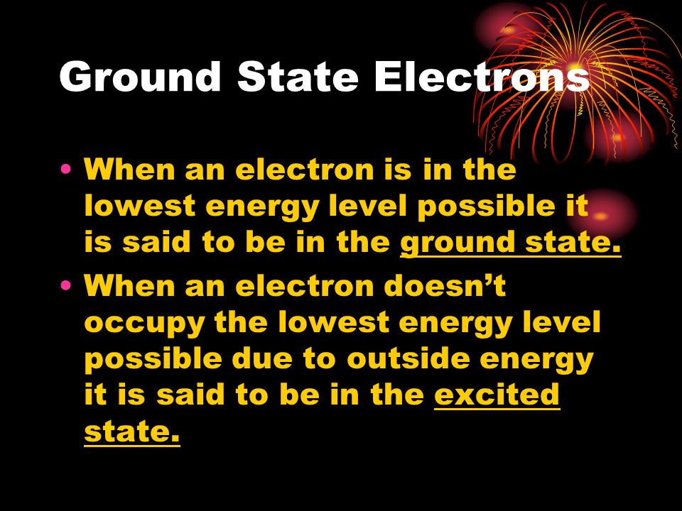 Ground State Electrons When an electron is in the lowest energy level possible it is said to be in the ground state.