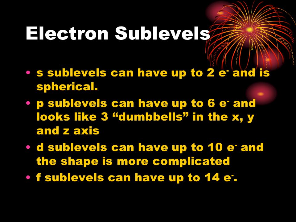 Electron Sublevels s sublevels can have up to 2 e - and is spherical.
