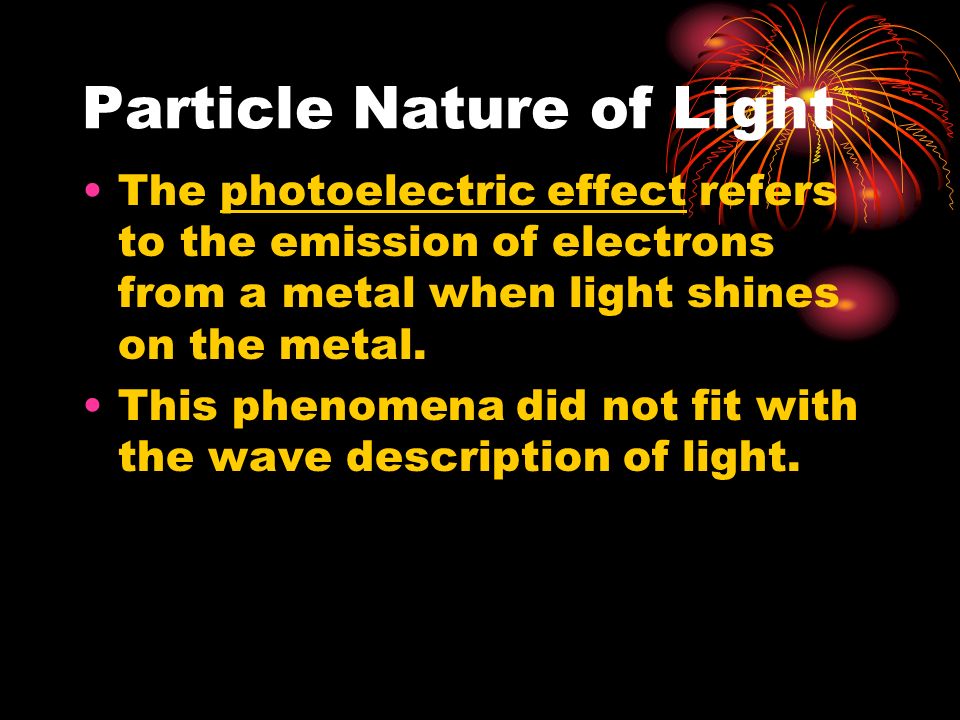 Particle Nature of Light The photoelectric effect refers to the emission of electrons from a metal when light shines on the metal.