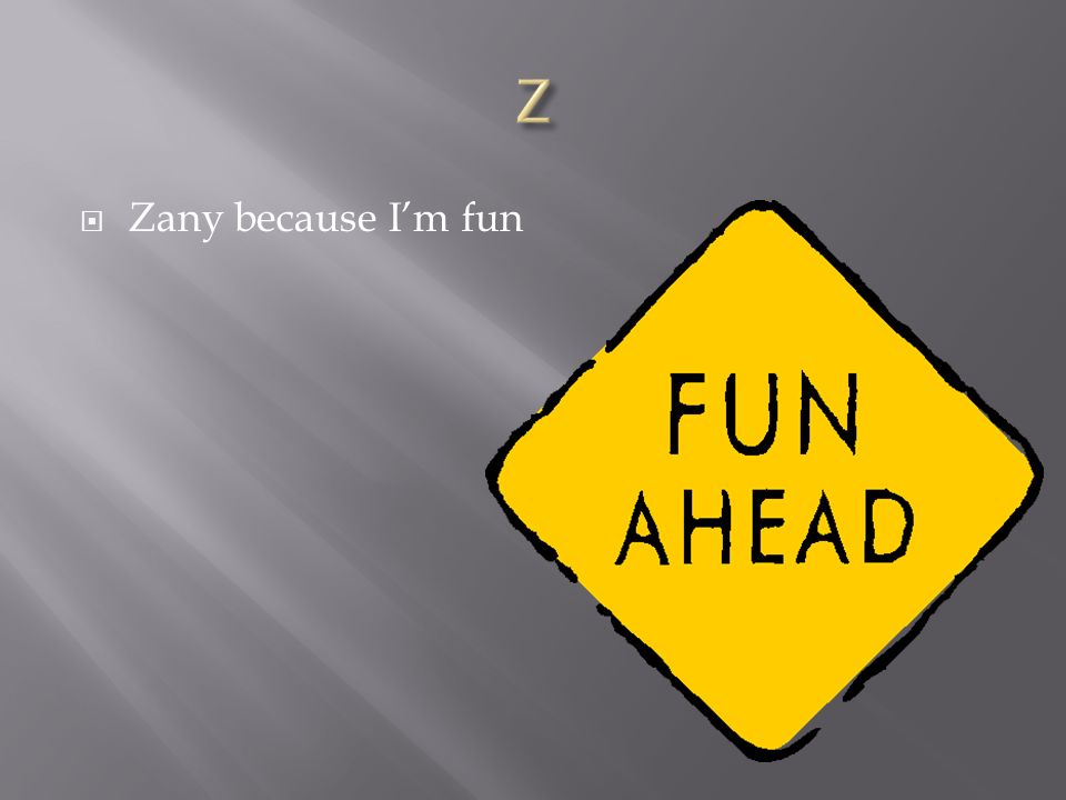  Zany because I’m fun