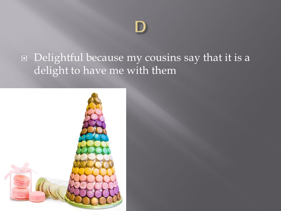  Delightful because my cousins say that it is a delight to have me with them
