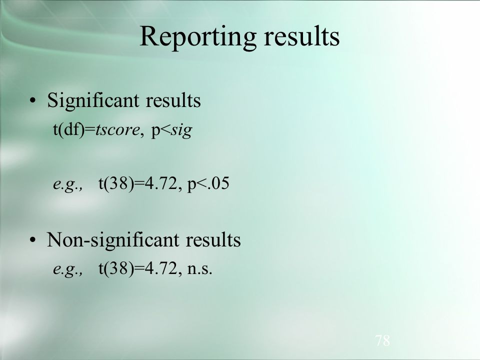 78 Reporting results Significant results t(df)=tscore, p<sig e.g., t(38)=4.72, p<.05 Non-significant results e.g., t(38)=4.72, n.s.