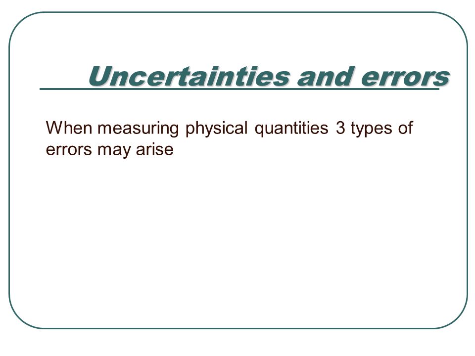 Uncertainties and errors When measuring physical quantities 3 types of errors may arise