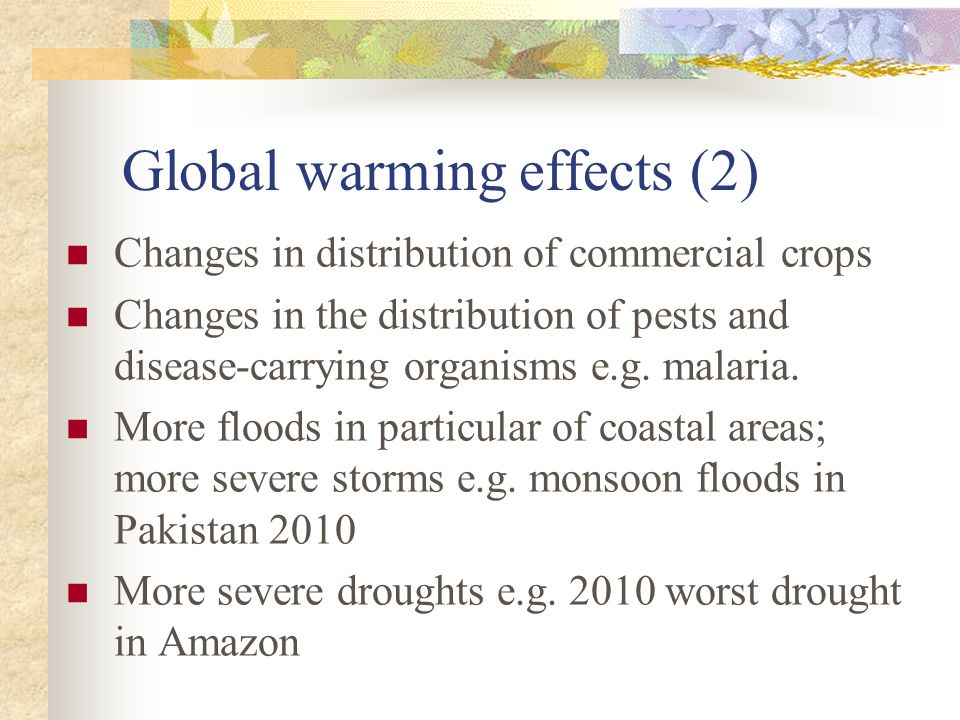 Global warming effects (2) Changes in distribution of commercial crops Changes in the distribution of pests and disease-carrying organisms e.g.