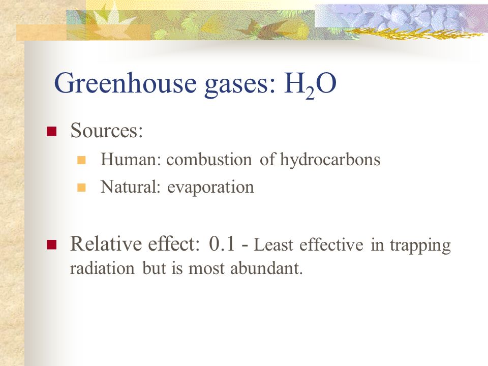 Greenhouse gases: H 2 O Sources: Human: combustion of hydrocarbons Natural: evaporation Relative effect: Least effective in trapping radiation but is most abundant.