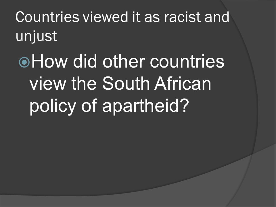 Countries viewed it as racist and unjust  How did other countries view the South African policy of apartheid