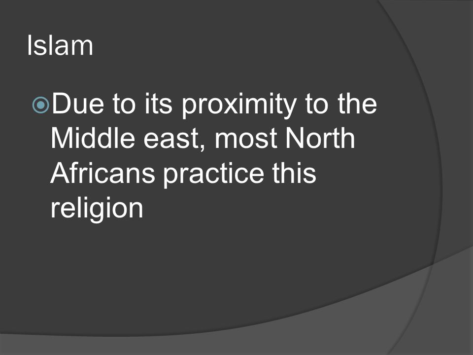 Islam  Due to its proximity to the Middle east, most North Africans practice this religion