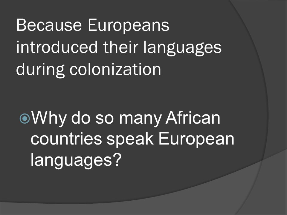 Because Europeans introduced their languages during colonization  Why do so many African countries speak European languages