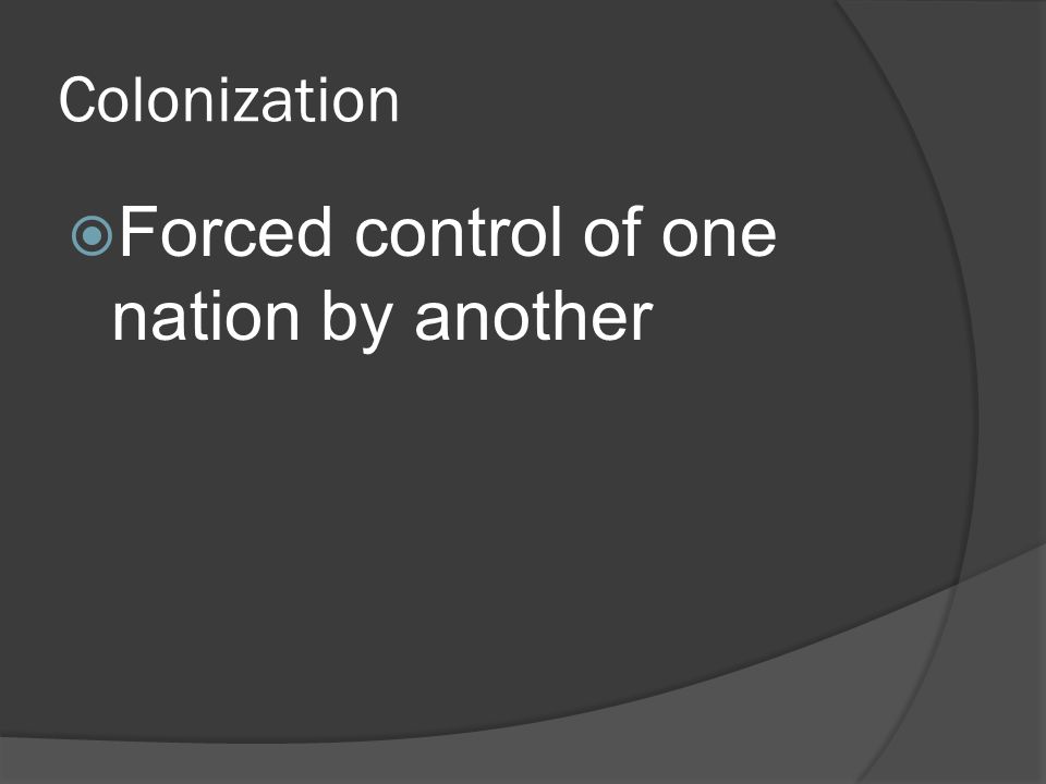 Colonization  Forced control of one nation by another
