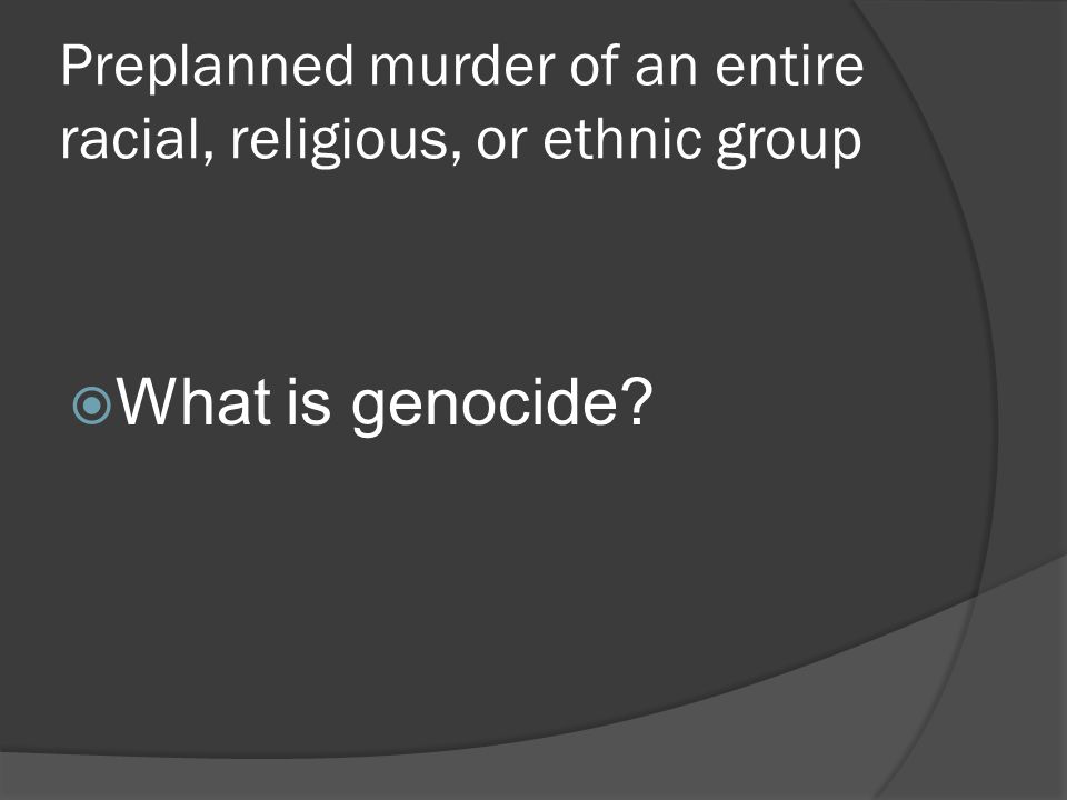 Preplanned murder of an entire racial, religious, or ethnic group  What is genocide