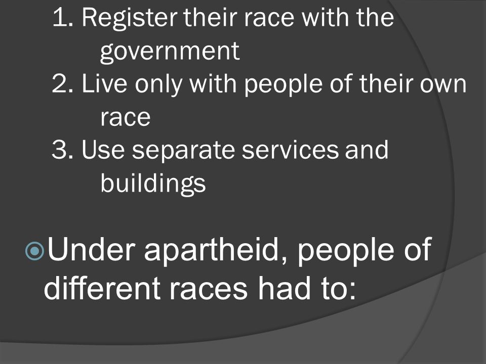 1. Register their race with the government 2. Live only with people of their own race 3.