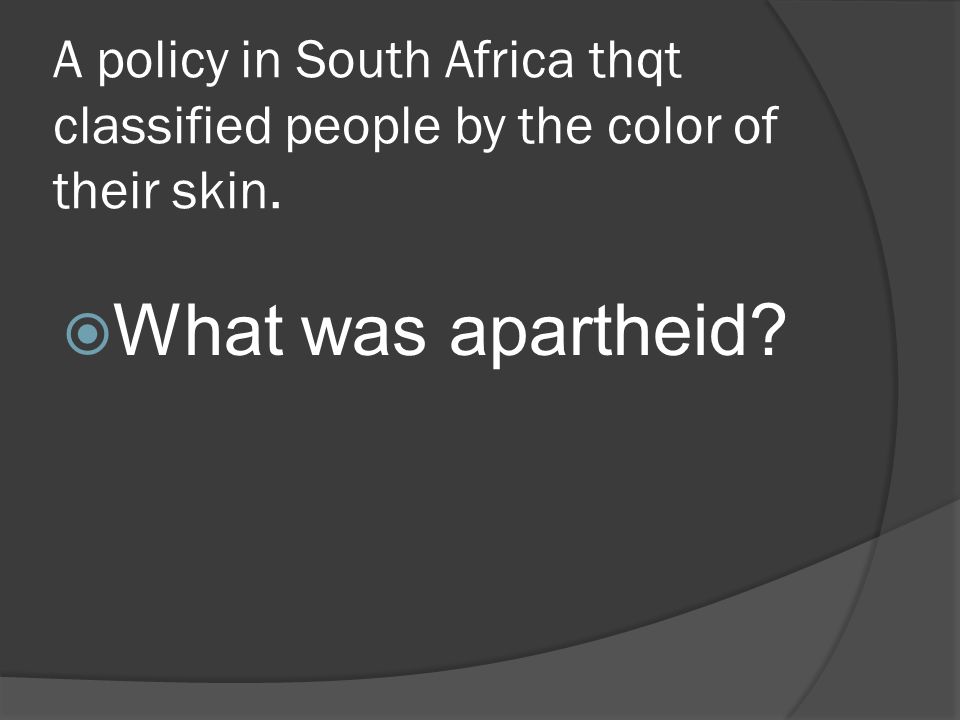 A policy in South Africa thqt classified people by the color of their skin.  What was apartheid