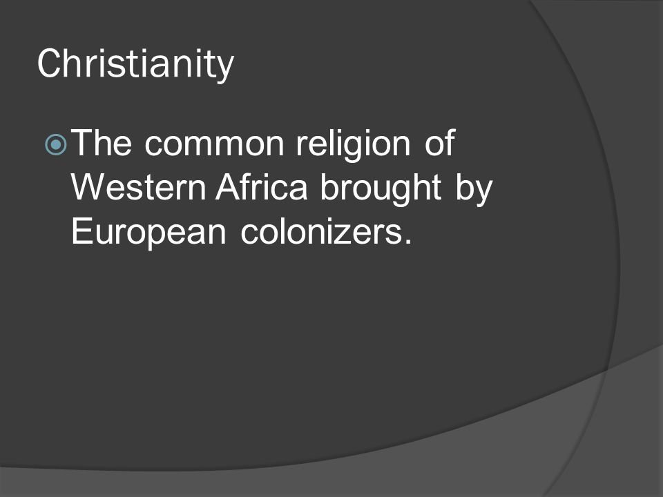 Christianity  The common religion of Western Africa brought by European colonizers.