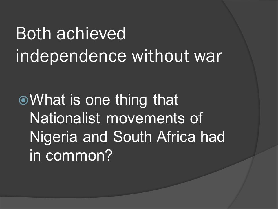 Both achieved independence without war  What is one thing that Nationalist movements of Nigeria and South Africa had in common