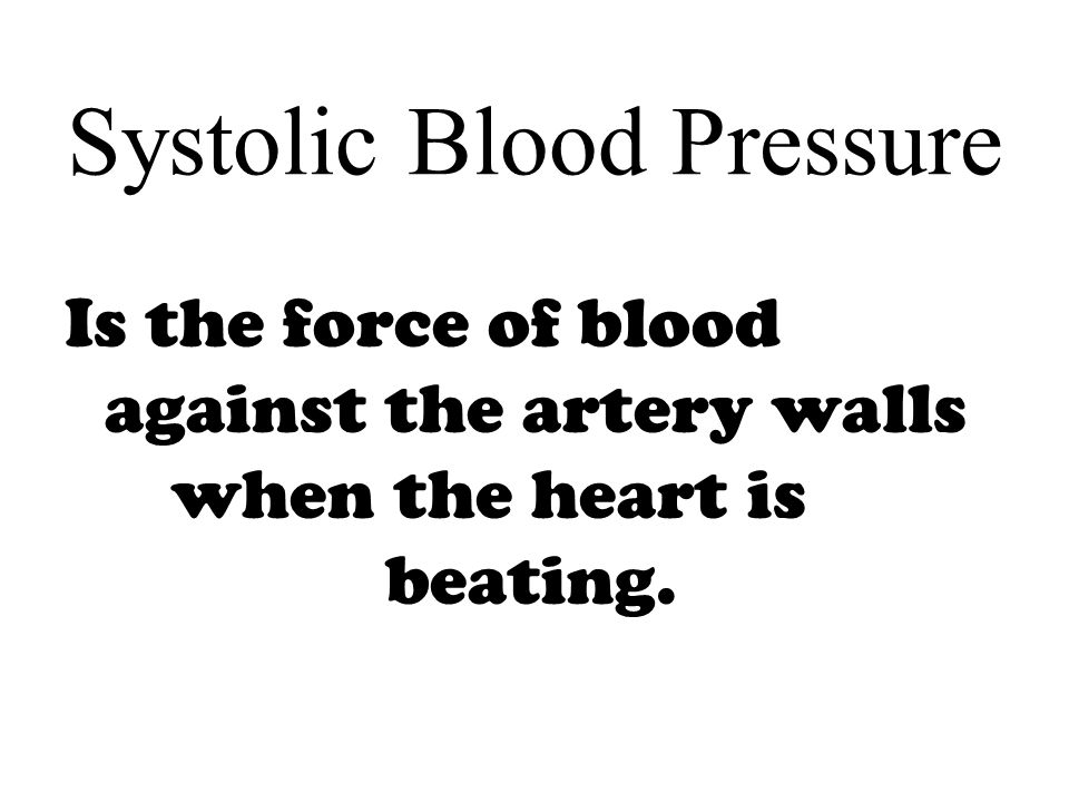Systolic Blood Pressure Is the force of blood against the artery walls when the heart is beating.