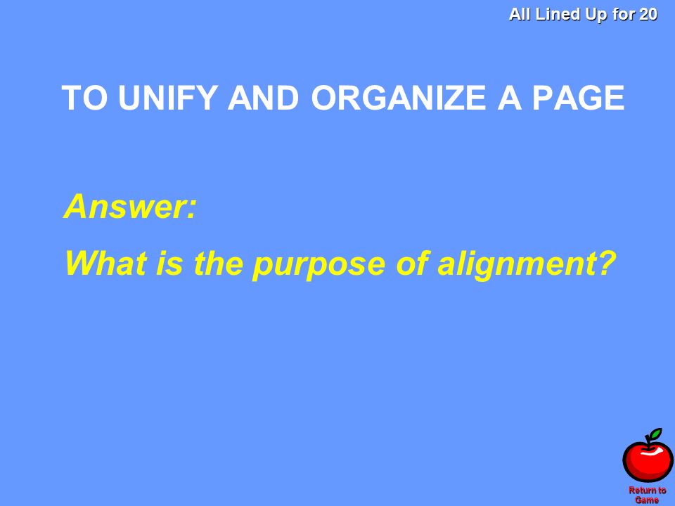 Return to Game TO UNIFY AND ORGANIZE A PAGE Answer: What is the purpose of alignment.