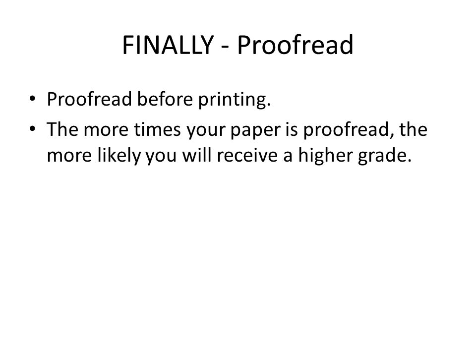 FINALLY - Proofread Proofread before printing.