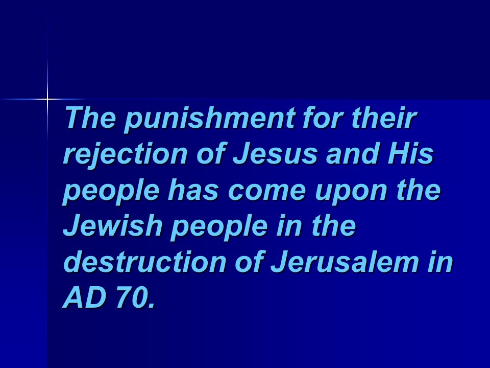 The punishment for their rejection of Jesus and His people has come upon the Jewish people in the destruction of Jerusalem in AD 70.