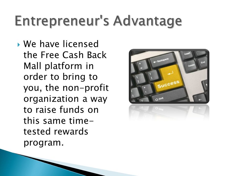  We have licensed the Free Cash Back Mall platform in order to bring to you, the non-profit organization a way to raise funds on this same time- tested rewards program.