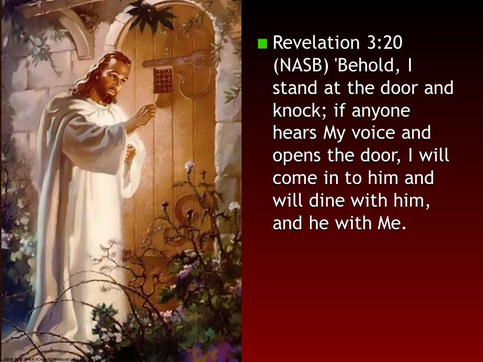Revelation 3:20 (NASB) 'Behold, I stand at the door and knock; if anyone  hears My voice and opens the door, I will come in to him and will dine  with. - ppt download