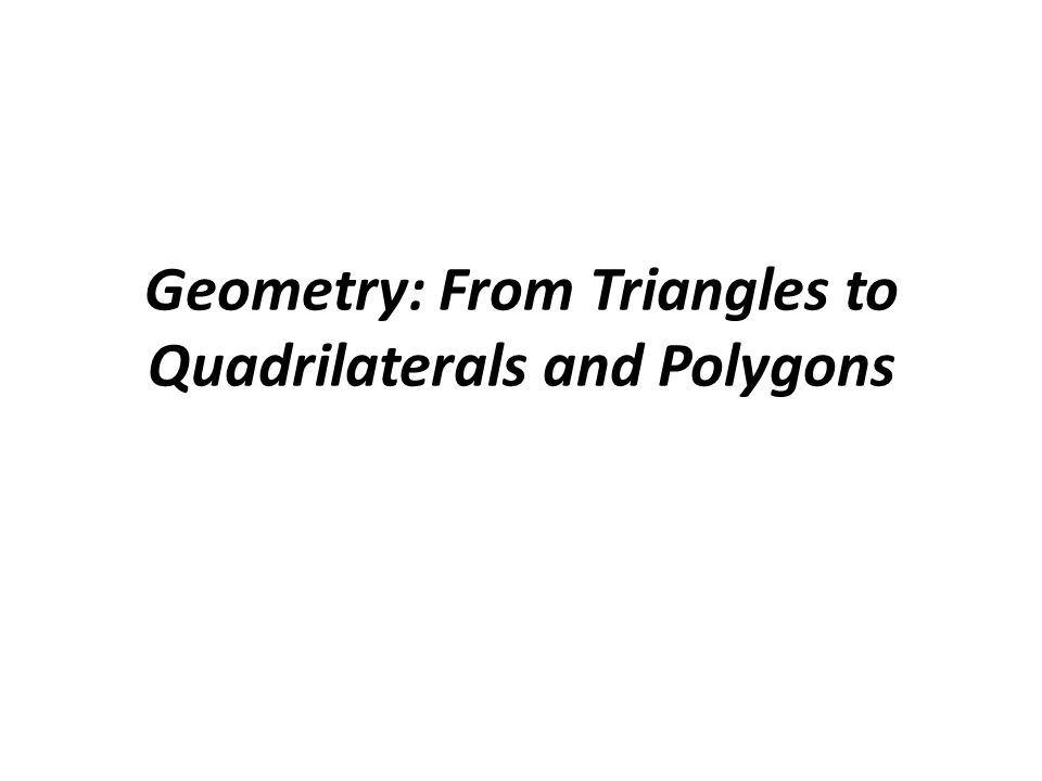 Geometry: From Triangles to Quadrilaterals and Polygons