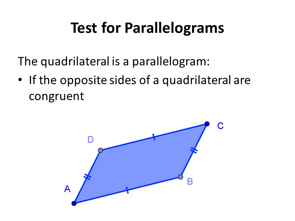 Test for Parallelograms The quadrilateral is a parallelogram: If the opposite sides of a quadrilateral are congruent