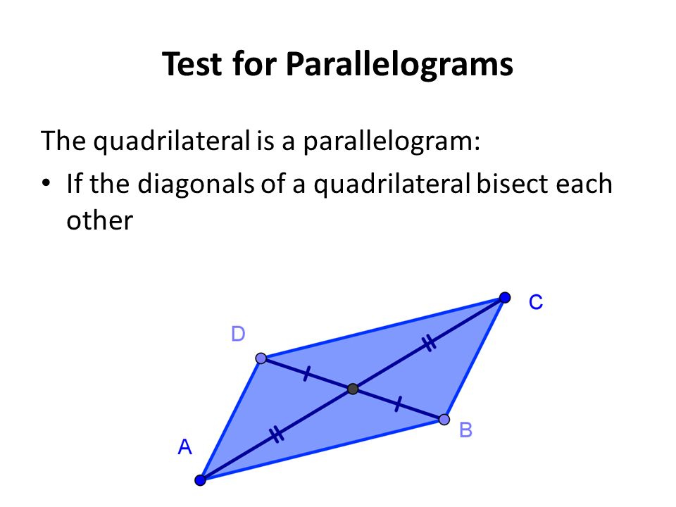 Test for Parallelograms The quadrilateral is a parallelogram: If the diagonals of a quadrilateral bisect each other