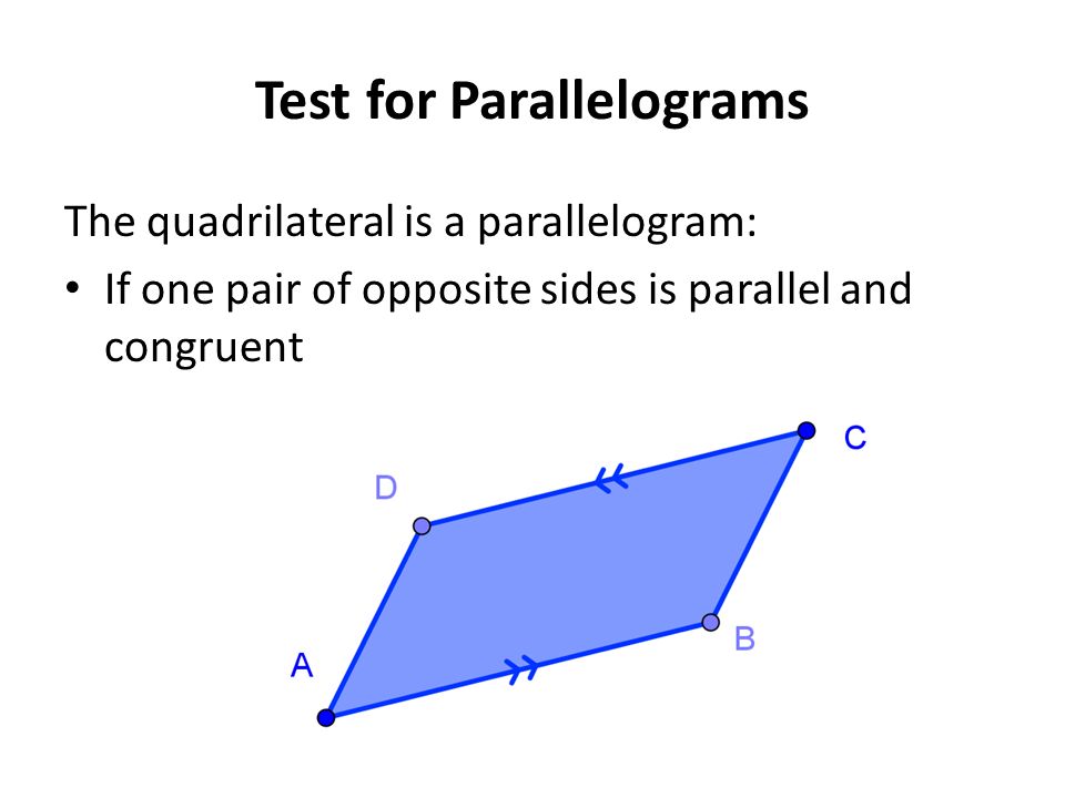 Test for Parallelograms The quadrilateral is a parallelogram: If one pair of opposite sides is parallel and congruent
