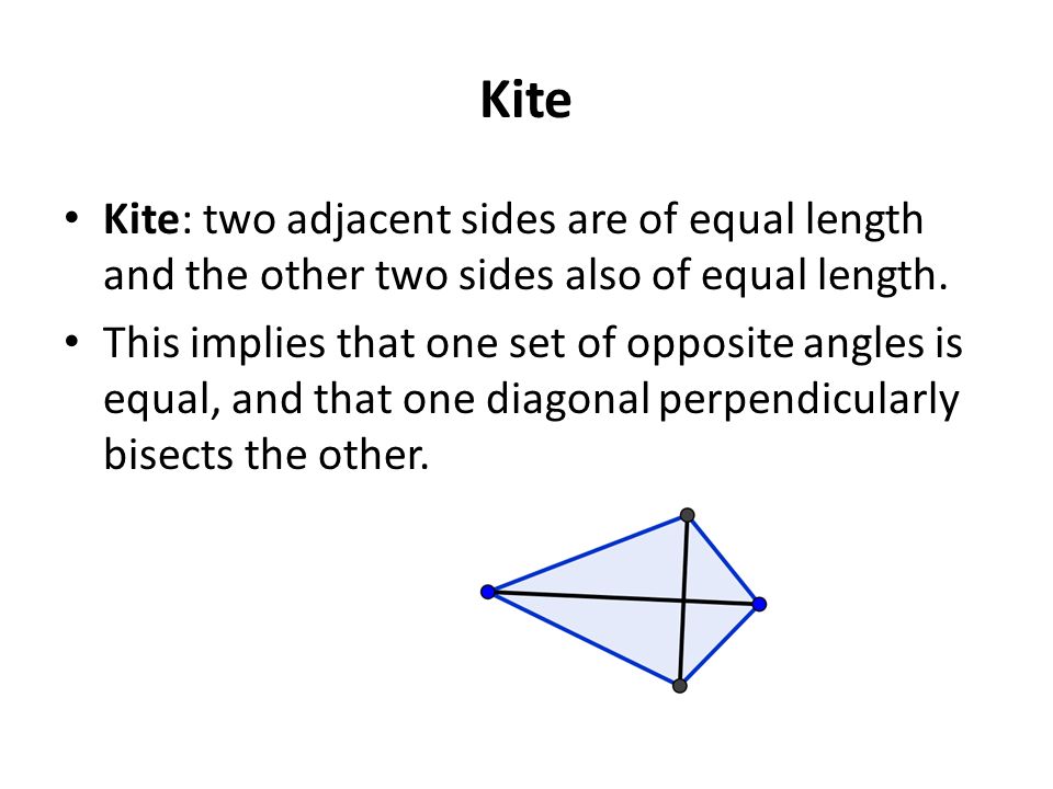 Kite Kite: two adjacent sides are of equal length and the other two sides also of equal length.