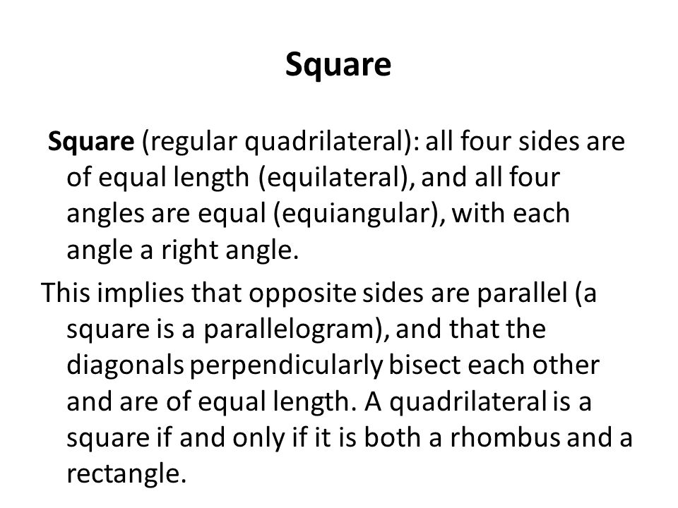 Square Square (regular quadrilateral): all four sides are of equal length (equilateral), and all four angles are equal (equiangular), with each angle a right angle.