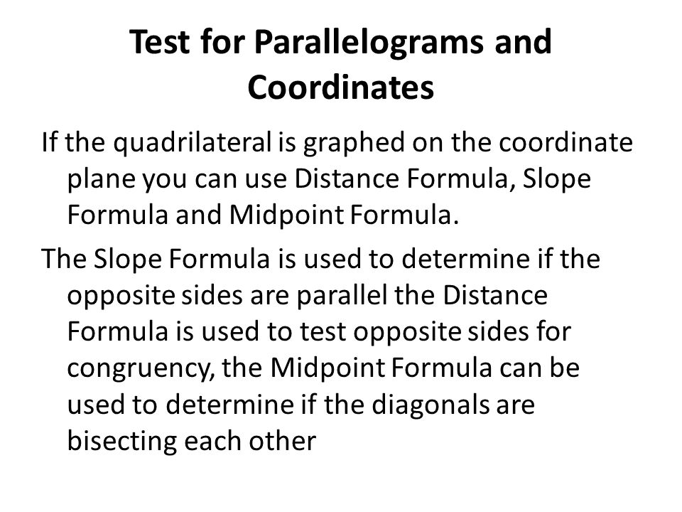 Test for Parallelograms and Coordinates If the quadrilateral is graphed on the coordinate plane you can use Distance Formula, Slope Formula and Midpoint Formula.