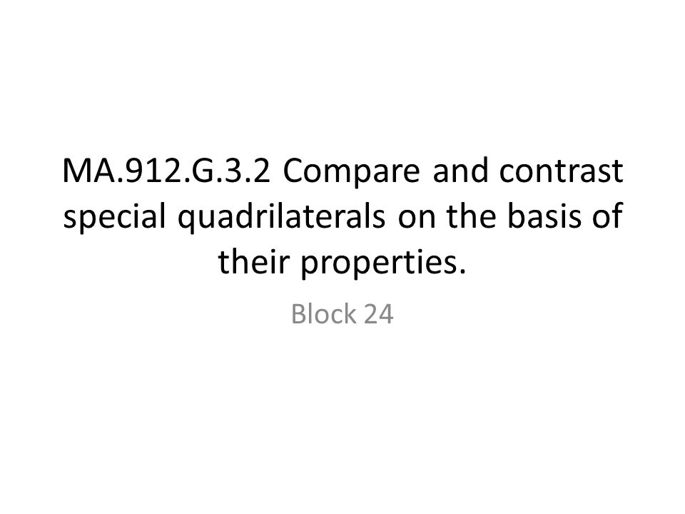 MA.912.G.3.2 Compare and contrast special quadrilaterals on the basis of their properties. Block 24