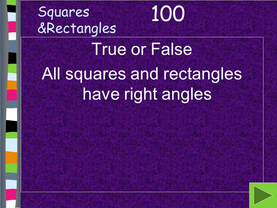 Squares &Rectangles True or False All squares and rectangles have right angles 100