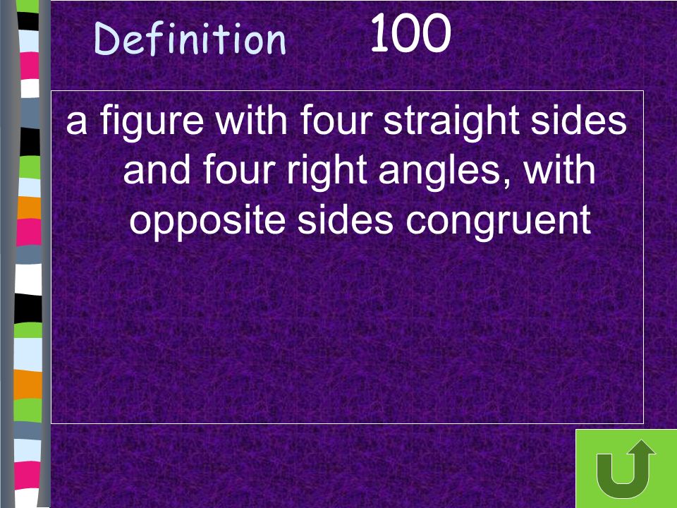Definition a figure with four straight sides and four right angles, with opposite sides congruent 100
