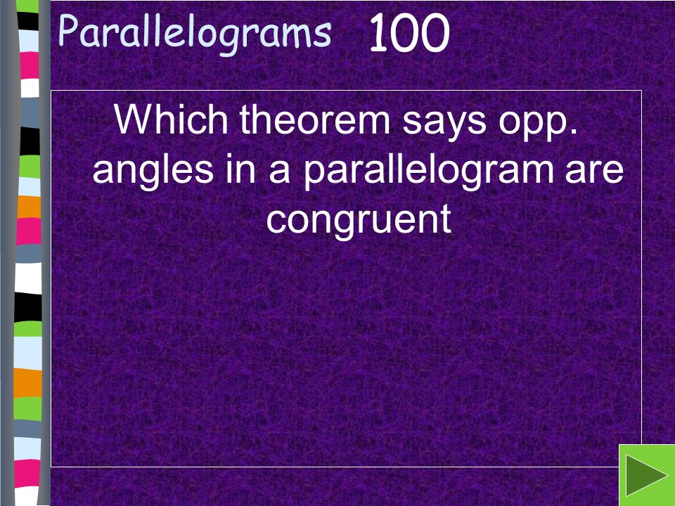Parallelograms Which theorem says opp. angles in a parallelogram are congruent 100