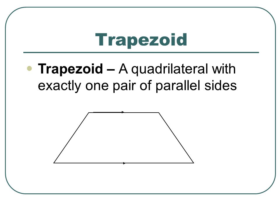 Trapezoid Trapezoid – A quadrilateral with exactly one pair of parallel sides