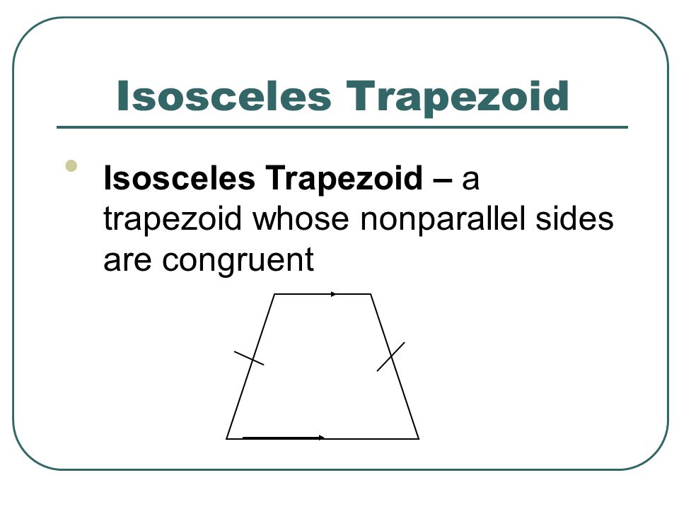 Isosceles Trapezoid Isosceles Trapezoid – a trapezoid whose nonparallel sides are congruent